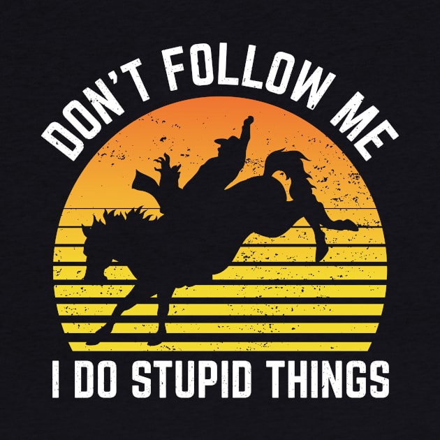 Dont Follow Me I Do Stupid Things Rodeo Sport by Art master